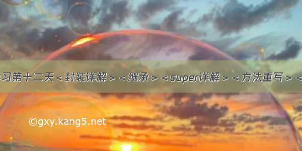 Java学习第十二天＜封装详解＞＜继承＞＜super详解＞＜方法重写＞＜多态＞