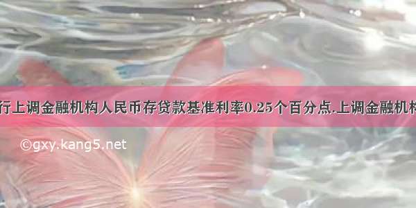 中国人民银行上调金融机构人民币存贷款基准利率0.25个百分点.上调金融机构人民币存贷