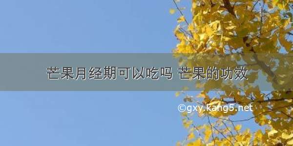 芒果月经期可以吃吗 芒果的功效