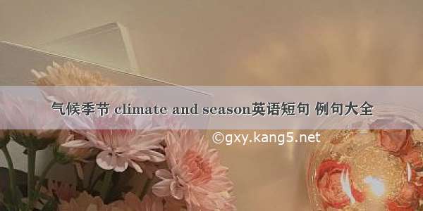 气候季节 climate and season英语短句 例句大全