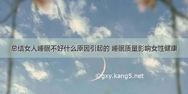 总结女人睡眠不好什么原因引起的 睡眠质量影响女性健康