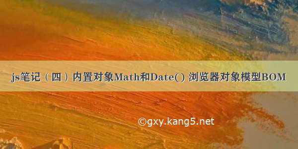 js笔记（四）内置对象Math和Date() 浏览器对象模型BOM