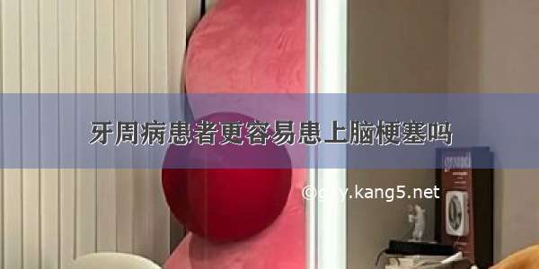 牙周病患者更容易患上脑梗塞吗