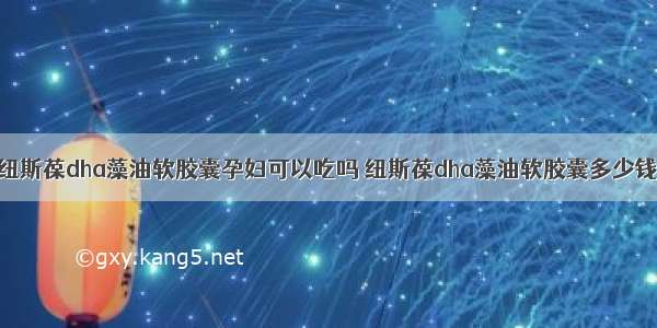 纽斯葆dha藻油软胶囊孕妇可以吃吗 纽斯葆dha藻油软胶囊多少钱