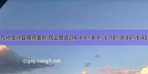 按照中国九分法计算烧伤面积 双上肢占()A.4.5%B.9%C.18%D.36%E.42%ABCDE