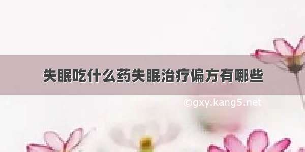 失眠吃什么药失眠治疗偏方有哪些