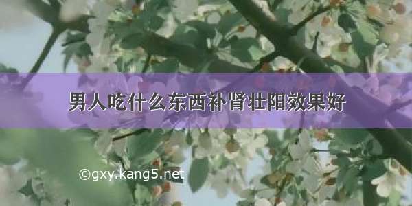 男人吃什么东西补肾壮阳效果好