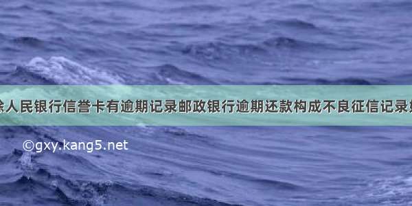 如何清除人民银行信誉卡有逾期记录邮政银行逾期还款构成不良征信记录如何贷款