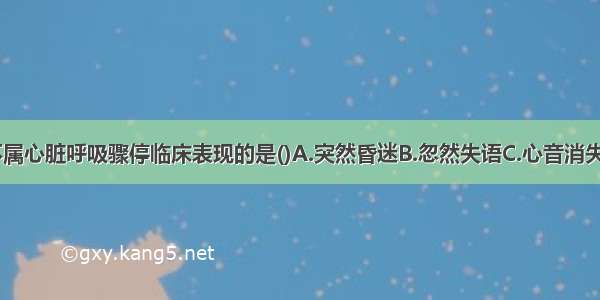 下列各项 不属心脏呼吸骤停临床表现的是()A.突然昏迷B.忽然失语C.心音消失或心跳过缓