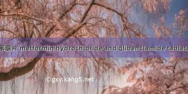 复方二甲双胍格列苯脲片 metformin hydrochloride and glibenclamide tablets英语短句 例句大全