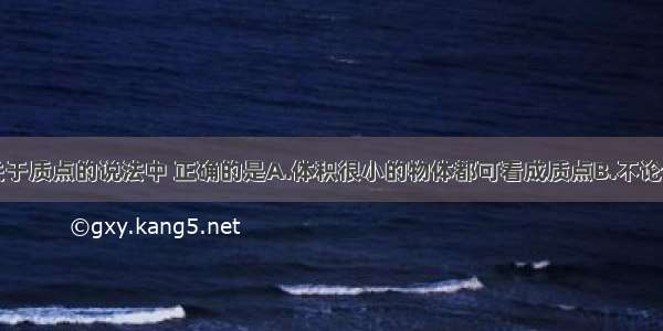 单选题下列关于质点的说法中 正确的是A.体积很小的物体都可看成质点B.不论物体的质量多