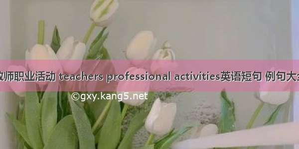 教师职业活动 teachers professional activities英语短句 例句大全