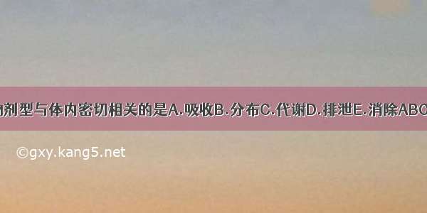 药物剂型与体内密切相关的是A.吸收B.分布C.代谢D.排泄E.消除ABCDE