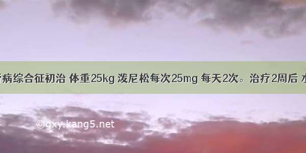 男 8岁 肾病综合征初治 体重25kg 泼尼松每次25mg 每天2次。治疗2周后 水肿消失