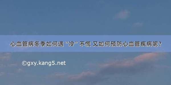 心血管病冬季如何遇“冷”不慌 又如何预防心血管疾病呢？