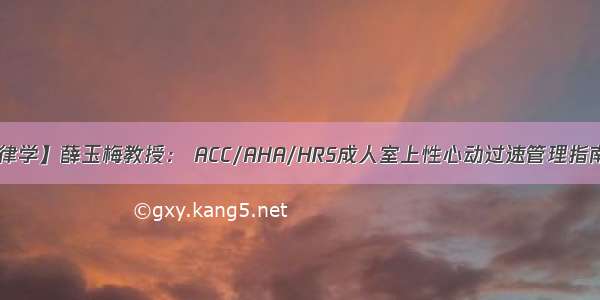 【心律学】薛玉梅教授： ACC/AHA/HRS成人室上性心动过速管理指南解读