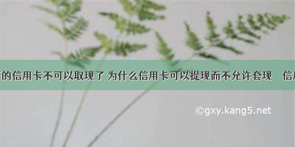 哪些银行的信用卡不可以取现了 为什么信用卡可以提现而不允许套现 – 信用卡刷卡 