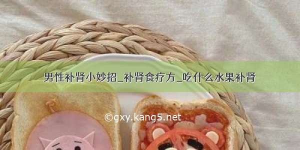 男性补肾小妙招_补肾食疗方_吃什么水果补肾