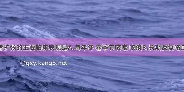 干性支气管扩张的主要临床表现是A.每年冬 春季节咳嗽 咳痰B.长期反复咯血C.咳嗽 低