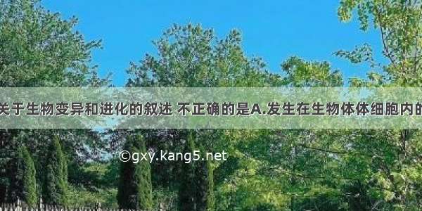 单选题下列关于生物变异和进化的叙述 不正确的是A.发生在生物体体细胞内的基因突变一