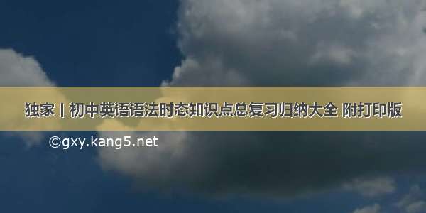 独家丨初中英语语法时态知识点总复习归纳大全 附打印版