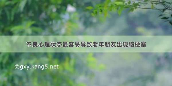 不良心理状态最容易导致老年朋友出现脑梗塞