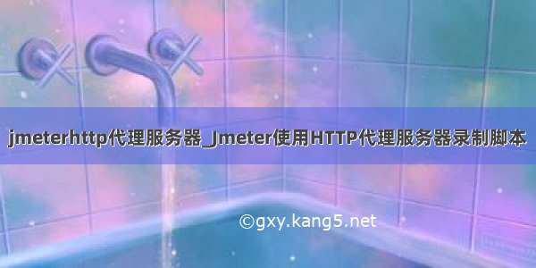 jmeterhttp代理服务器_Jmeter使用HTTP代理服务器录制脚本