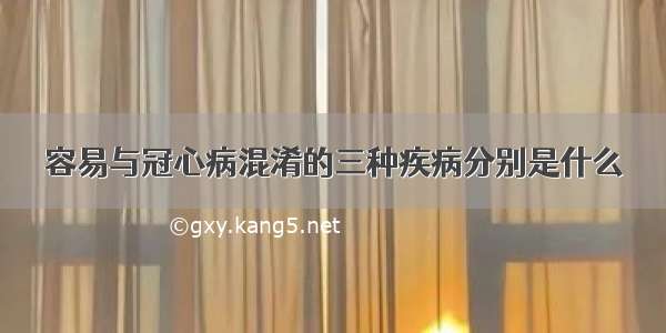 容易与冠心病混淆的三种疾病分别是什么