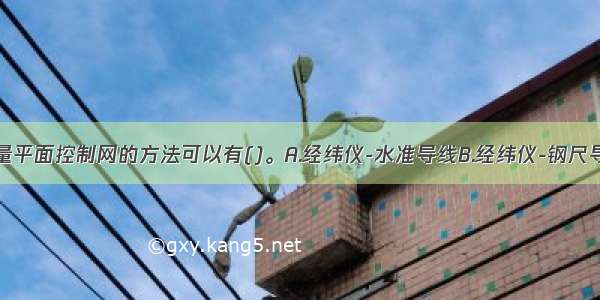 井下建立测量平面控制网的方法可以有()。A.经纬仪-水准导线B.经纬仪-钢尺导线C.陀螺经