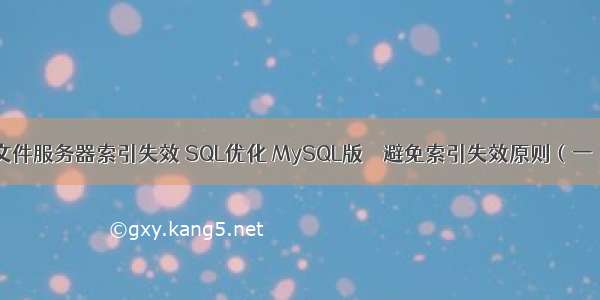 文件服务器索引失效 SQL优化 MySQL版 – 避免索引失效原则（一）