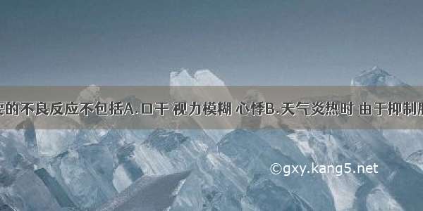 阿托品主要的不良反应不包括A.口干 视力模糊 心悸B.天气炎热时 由于抑制腺体分泌导