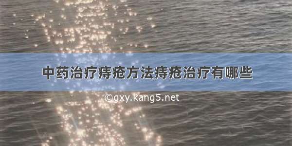 中药治疗痔疮方法痔疮治疗有哪些