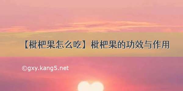 【枇杷果怎么吃】枇杷果的功效与作用