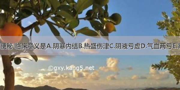 患者久病或产后便秘 临床意义是A.阴寒内结B.热盛伤津C.阴液亏虚D.气血两亏E.肾阴不足ABCDE