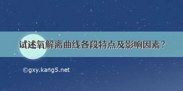 试述氧解离曲线各段特点及影响因素？