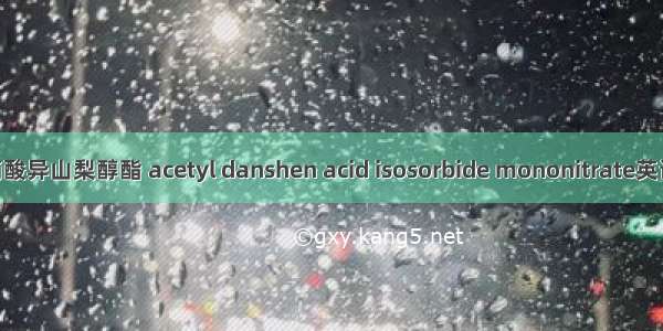 乙酰丹参素单硝酸异山梨醇酯 acetyl danshen acid isosorbide mononitrate英语短句 例句大全