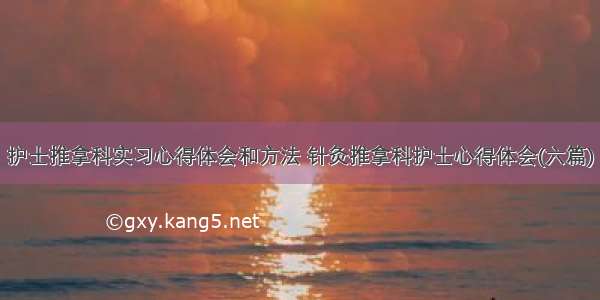 护士推拿科实习心得体会和方法 针灸推拿科护士心得体会(六篇)