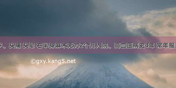 男性 69岁。头痛 头晕 右半身麻木无力2个月入院。高血压病史4年 常年服药。查体：