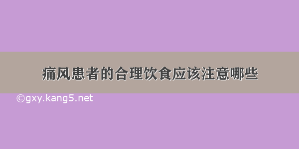 痛风患者的合理饮食应该注意哪些