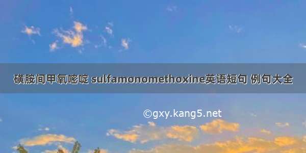 磺胺间甲氧嘧啶 sulfamonomethoxine英语短句 例句大全