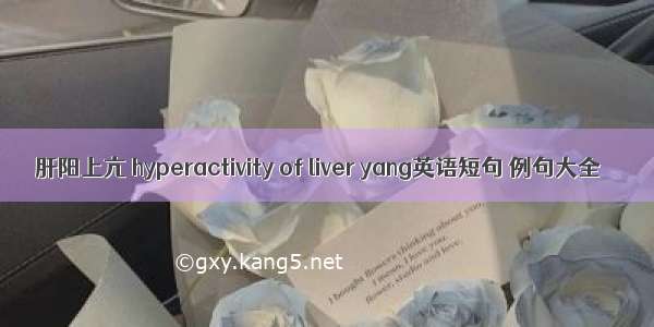 肝阳上亢 hyperactivity of liver yang英语短句 例句大全