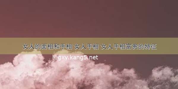 女人的面相和手相 女人手相 女人手相富贵的特征