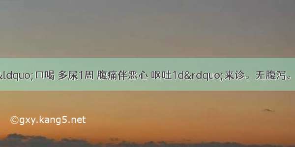 患者男 15岁 因“口喝 多尿1周 腹痛伴恶心 呕吐1d”来诊。无腹泻。查体：T37.3℃