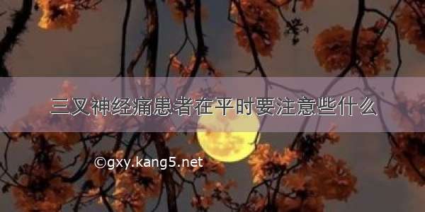 三叉神经痛患者在平时要注意些什么