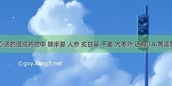 半夏泻心汤的组成药物中 除半夏 人参 炙甘草 干姜 大枣外 还有()A.黄连黄柏B.栀