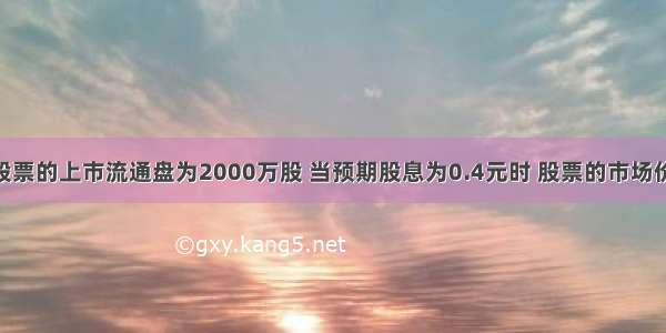 单选题某股票的上市流通盘为2000万股 当预期股息为0.4元时 股票的市场价格为20元