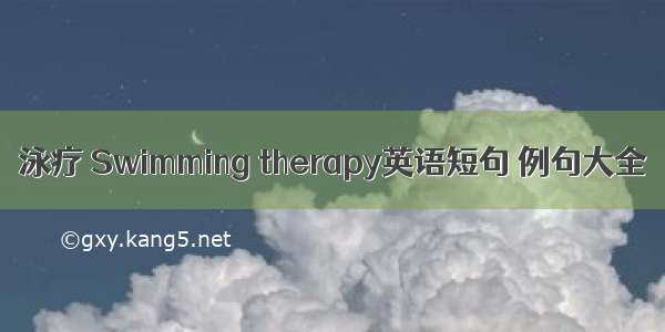 泳疗 Swimming therapy英语短句 例句大全