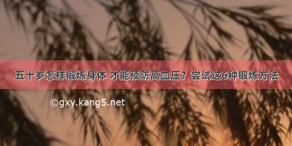 五十岁怎样锻炼身体 才能预防高血压？尝试这6种锻炼方法