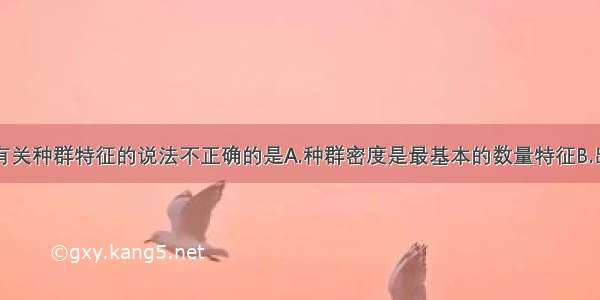 单选题下列有关种群特征的说法不正确的是A.种群密度是最基本的数量特征B.出生率和死亡