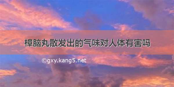 樟脑丸散发出的气味对人体有害吗